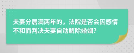 夫妻分居滿兩年的，法院是否會(huì)因感情不和而判決夫妻自動(dòng)解除婚姻？