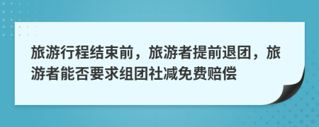 旅游行程結(jié)束前，旅游者提前退團(tuán)，旅游者能否要求組團(tuán)社減免費(fèi)賠償