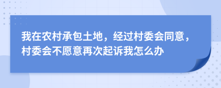 我在農(nóng)村承包土地，經(jīng)過村委會(huì)同意，村委會(huì)不愿意再次起訴我怎么辦