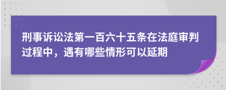 刑事訴訟法第一百六十五條在法庭審判過程中，遇有哪些情形可以延期