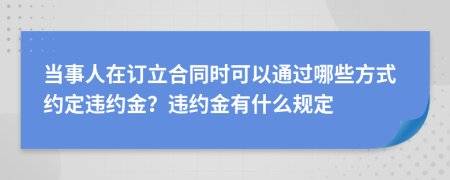 當(dāng)事人在訂立合同時(shí)可以通過(guò)哪些方式約定違約金？違約金有什么規(guī)定