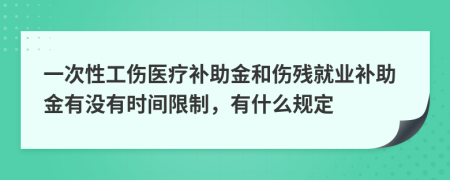 一次性工傷醫(yī)療補助金和傷殘就業(yè)補助金有沒有時間限制，有什么規(guī)定