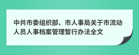 中共市委組織部、市人事局關于市流動人員人事檔案管理暫行辦法全文