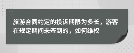 旅游合同約定的投訴期限為多長(zhǎng)，游客在規(guī)定期間未簽到的，如何維權(quán)
