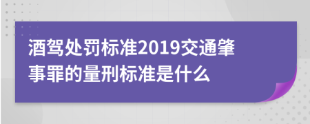 酒駕處罰標準2019交通肇事罪的量刑標準是什么