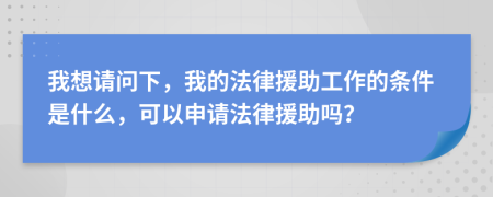 我想請問下，我的法律援助工作的條件是什么，可以申請法律援助嗎？