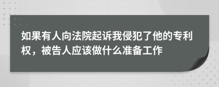 如果有人向法院起訴我侵犯了他的專利權，被告人應該做什么準備工作