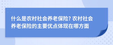 什么是農(nóng)村社會(huì)養(yǎng)老保險(xiǎn)? 農(nóng)村社會(huì)養(yǎng)老保險(xiǎn)的主要優(yōu)點(diǎn)體現(xiàn)在哪方面