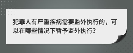 犯罪人有嚴(yán)重疾病需要監(jiān)外執(zhí)行的，可以在哪些情況下暫予監(jiān)外執(zhí)行？