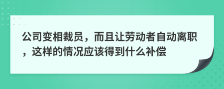 公司變相裁員，而且讓勞動者自動離職，這樣的情況應(yīng)該得到什么補償