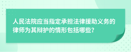 人民法院應(yīng)當(dāng)指定承擔(dān)法律援助義務(wù)的律師為其辯護(hù)的情形包括哪些？
