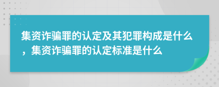 集資詐騙罪的認定及其犯罪構成是什么，集資詐騙罪的認定標準是什么