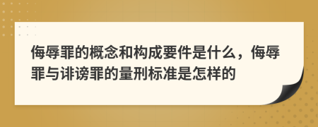 侮辱罪的概念和構(gòu)成要件是什么，侮辱罪與誹謗罪的量刑標(biāo)準(zhǔn)是怎樣的