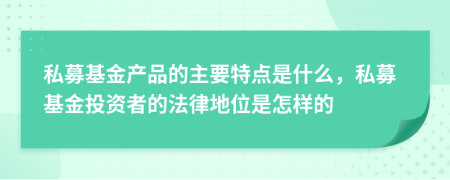 私募基金產(chǎn)品的主要特點(diǎn)是什么，私募基金投資者的法律地位是怎樣的