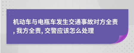 機(jī)動(dòng)車(chē)與電瓶車(chē)發(fā)生交通事故對(duì)方全責(zé), 我方全責(zé), 交警應(yīng)該怎么處理