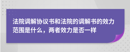 法院調(diào)解協(xié)議書和法院的調(diào)解書的效力范圍是什么，兩者效力是否一樣