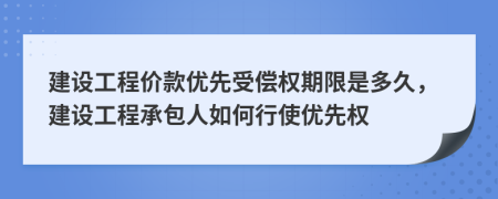 建設(shè)工程價款優(yōu)先受償權(quán)期限是多久，建設(shè)工程承包人如何行使優(yōu)先權(quán)