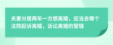 夫妻分居兩年一方想離婚，應(yīng)當(dāng)去哪個(gè)法院起訴離婚，訴訟離婚的管轄
