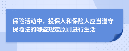 保險活動中，投保人和保險人應當遵守保險法的哪些規(guī)定原則進行生活