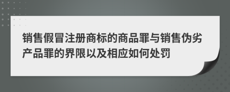 銷售假冒注冊(cè)商標(biāo)的商品罪與銷售偽劣產(chǎn)品罪的界限以及相應(yīng)如何處罰