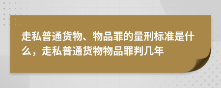走私普通貨物、物品罪的量刑標(biāo)準(zhǔn)是什么，走私普通貨物物品罪判幾年