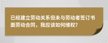已經(jīng)建立勞動關(guān)系但未與勞動者簽訂書面勞動合同，我應(yīng)該如何維權(quán)？