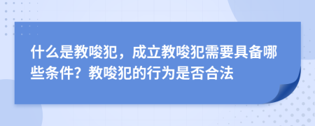 什么是教唆犯，成立教唆犯需要具備哪些條件？教唆犯的行為是否合法