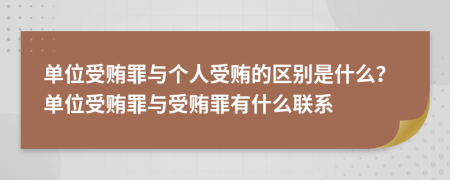 單位受賄罪與個人受賄的區(qū)別是什么？單位受賄罪與受賄罪有什么聯(lián)系