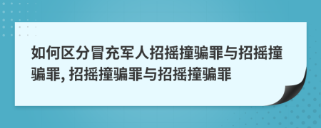 如何區(qū)分冒充軍人招搖撞騙罪與招搖撞騙罪, 招搖撞騙罪與招搖撞騙罪