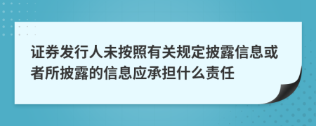 證券發(fā)行人未按照有關(guān)規(guī)定披露信息或者所披露的信息應(yīng)承擔(dān)什么責(zé)任
