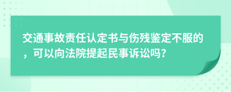 交通事故責(zé)任認(rèn)定書與傷殘鑒定不服的，可以向法院提起民事訴訟嗎？