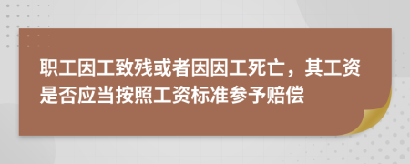 職工因工致殘或者因因工死亡，其工資是否應當按照工資標準參予賠償