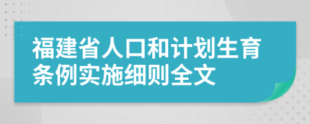 福建省人口和計(jì)劃生育條例實(shí)施細(xì)則全文