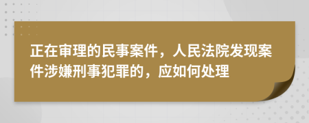 正在審理的民事案件，人民法院發(fā)現(xiàn)案件涉嫌刑事犯罪的，應(yīng)如何處理
