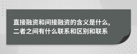 直接融資和間接融資的含義是什么, 二者之間有什么聯(lián)系和區(qū)別和聯(lián)系