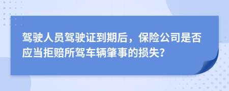 駕駛?cè)藛T駕駛證到期后，保險(xiǎn)公司是否應(yīng)當(dāng)拒賠所駕車輛肇事的損失？