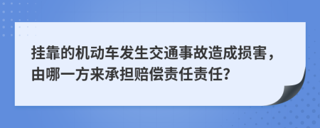 掛靠的機(jī)動(dòng)車發(fā)生交通事故造成損害，由哪一方來(lái)承擔(dān)賠償責(zé)任責(zé)任？