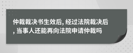 仲裁裁決書生效后, 經過法院裁決后, 當事人還能再向法院申請仲裁嗎