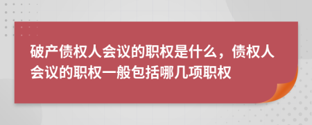 破產(chǎn)債權(quán)人會議的職權(quán)是什么，債權(quán)人會議的職權(quán)一般包括哪幾項職權(quán)