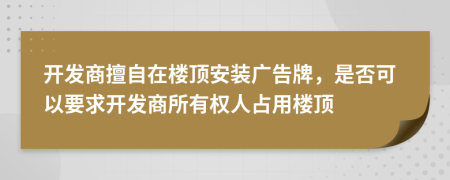 開發(fā)商擅自在樓頂安裝廣告牌，是否可以要求開發(fā)商所有權(quán)人占用樓頂
