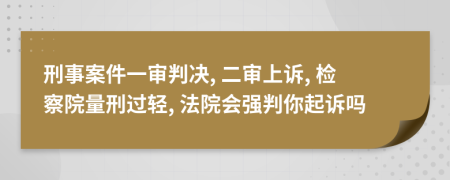 刑事案件一審判決, 二審上訴, 檢察院量刑過輕, 法院會強判你起訴嗎
