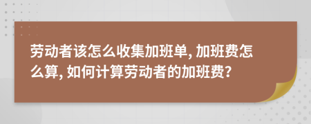 勞動者該怎么收集加班單, 加班費怎么算, 如何計算勞動者的加班費？