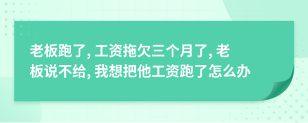 老板跑了, 工资拖欠三个月了, 老板说不给, 我想把他工资跑了怎么办