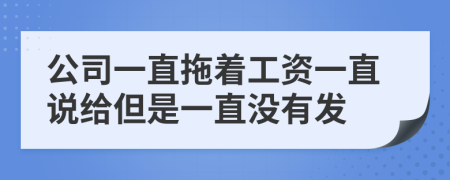 公司一直拖著工資一直說給但是一直沒有發(fā)