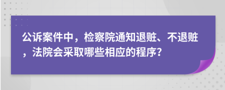 公訴案件中，檢察院通知退贓、不退贓，法院會采取哪些相應(yīng)的程序？