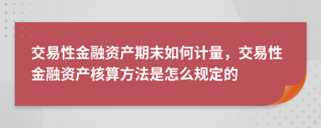 交易性金融資產(chǎn)期末如何計量，交易性金融資產(chǎn)核算方法是怎么規(guī)定的