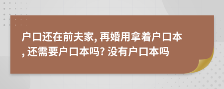 戶口還在前夫家, 再婚用拿著戶口本, 還需要戶口本嗎? 沒有戶口本嗎