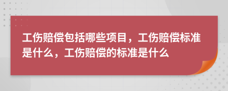 工傷賠償包括哪些項(xiàng)目，工傷賠償標(biāo)準(zhǔn)是什么，工傷賠償?shù)臉?biāo)準(zhǔn)是什么