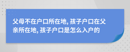 父母不在戶口所在地, 孩子戶口在父親所在地, 孩子戶口是怎么入戶的