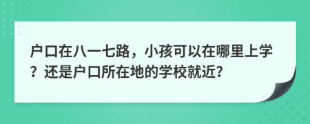 戶口在八一七路，小孩可以在哪里上學？還是戶口所在地的學校就近？